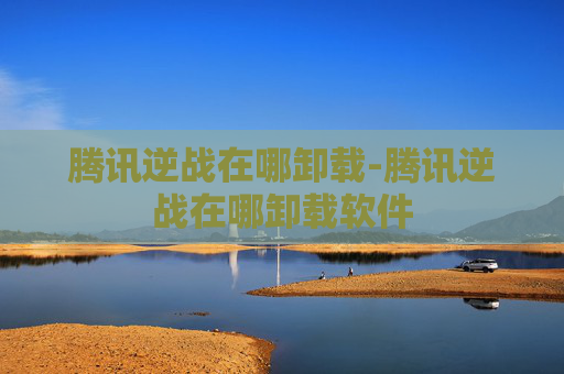 腾讯逆战在哪卸载-腾讯逆战在哪卸载软件