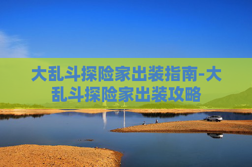大乱斗探险家出装指南-大乱斗探险家出装攻略