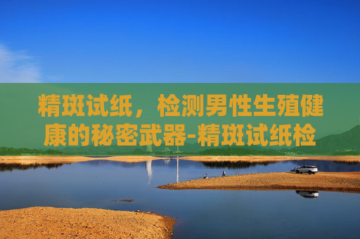 精斑试纸，检测男性生殖健康的秘密武器-精斑试纸检测原理