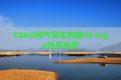CSGO帅气男生的魅力-csgo选手帅照
