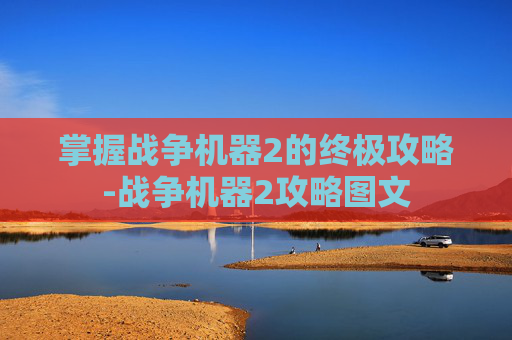 掌握战争机器2的终极攻略-战争机器2攻略图文