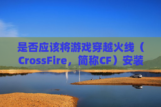 是否应该将游戏穿越火线（CrossFire，简称CF）安装到固态硬盘上？-cf要装到固态硬盘吗