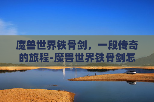 魔兽世界铁骨剑，一段传奇的旅程-魔兽世界铁骨剑怎么获得