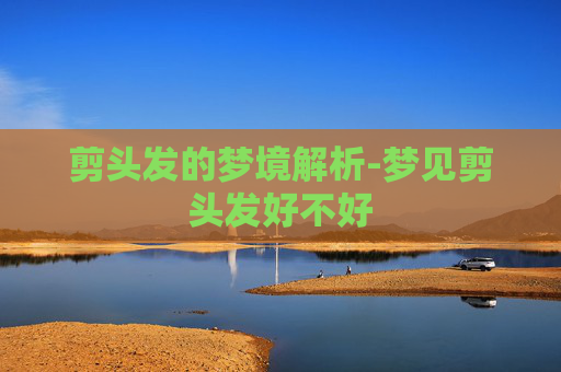 剪头发的梦境解析-梦见剪头发好不好