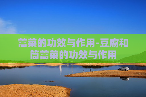 蒿菜的功效与作用-豆腐和筒蒿菜的功效与作用
