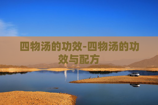 四物汤的功效-四物汤的功效与配方
