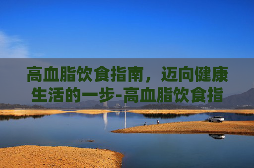 高血脂饮食指南，迈向健康生活的一步-高血脂饮食指南