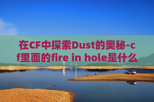 在CF中探索Dust的奥秘-cf里面的fire in hole是什么意思