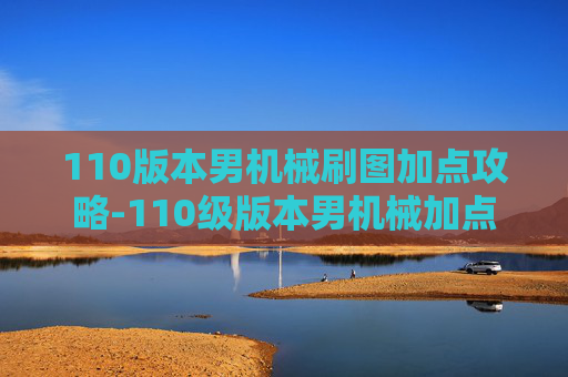 110版本男机械刷图加点攻略-110级版本男机械加点