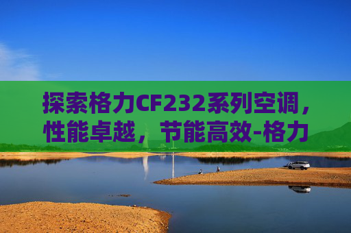 探索格力CF232系列空调，性能卓越，节能高效-格力fsz2303