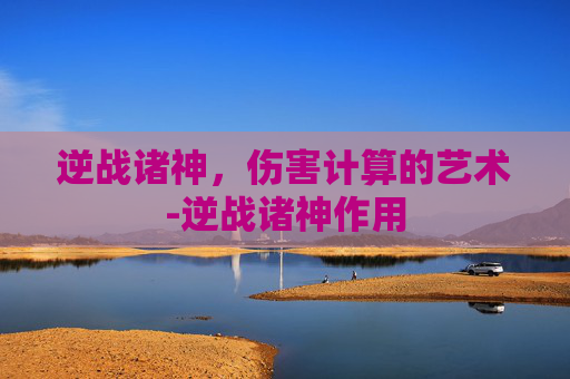 逆战诸神，伤害计算的艺术-逆战诸神作用