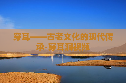 穿耳——古老文化的现代传承-穿耳洞视频