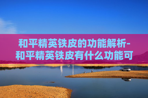 和平精英铁皮的功能解析-和平精英铁皮有什么功能可以用