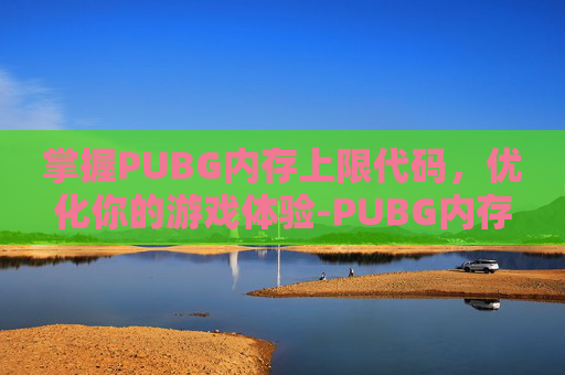 掌握PUBG内存上限代码，优化你的游戏体验-PUBG内存