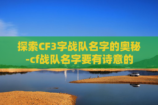 探索CF3字战队名字的奥秘-cf战队名字要有诗意的
