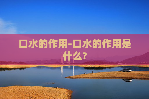 口水的作用-口水的作用是什么?