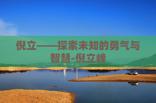 倪立——探索未知的勇气与智慧-倪立峰