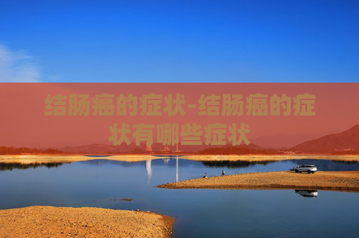 结肠癌的症状-结肠癌的症状有哪些症状