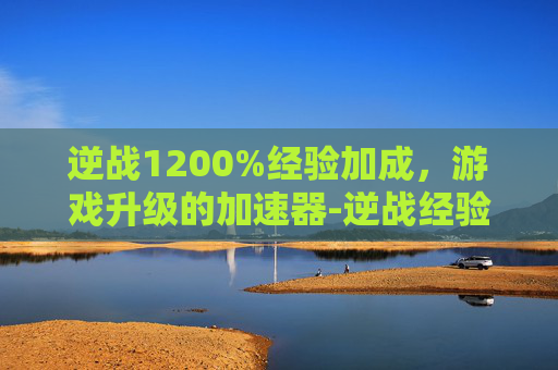 逆战1200%经验加成，游戏升级的加速器-逆战经验加成上限多少
