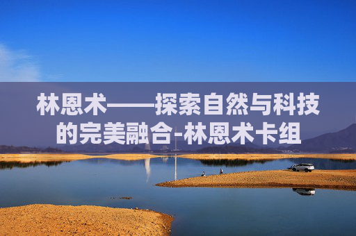 林恩术——探索自然与科技的完美融合-林恩术卡组