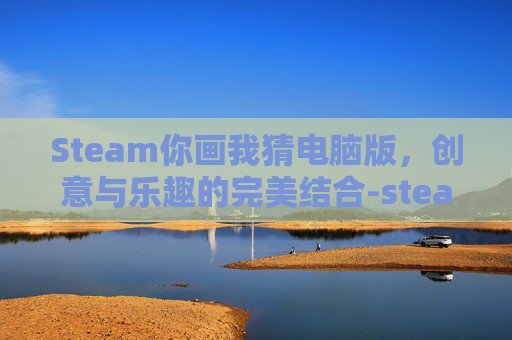 Steam你画我猜电脑版，创意与乐趣的完美结合-steam你画我猜怎么调画笔