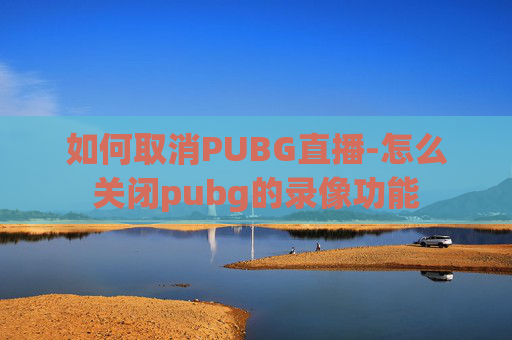 如何取消PUBG直播-怎么关闭pubg的录像功能