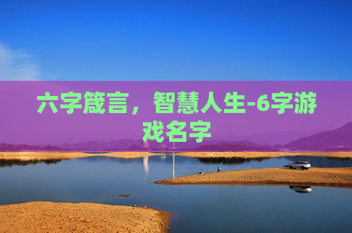 六字箴言，智慧人生-6字游戏名字