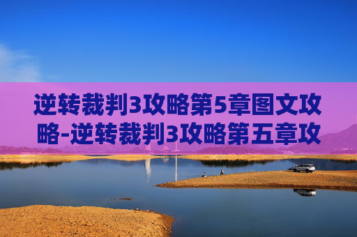 逆转裁判3攻略第5章图文攻略-逆转裁判3攻略第五章攻略