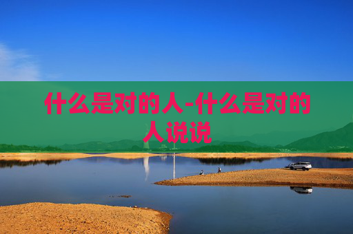 什么是对的人-什么是对的人说说