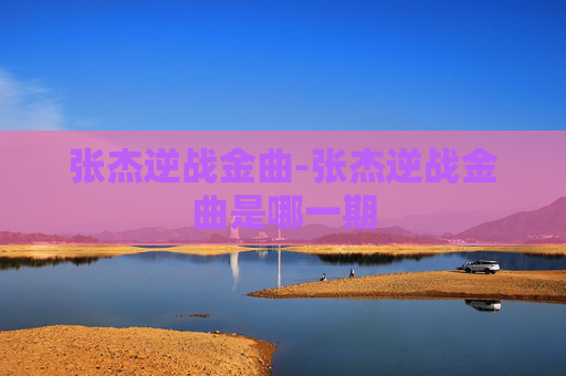 张杰逆战金曲-张杰逆战金曲是哪一期