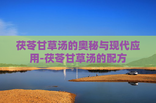 茯苓甘草汤的奥秘与现代应用-茯苓甘草汤的配方
