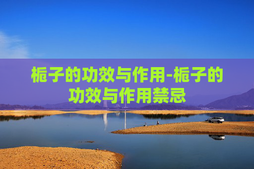 栀子的功效与作用-栀子的功效与作用禁忌