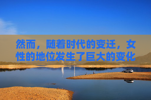 然而，随着时代的变迁，女性的地位发生了巨大的变化。现代社会强调性别平等和个性自由，女性不再仅仅被看作是家庭的一部分，而是拥有自己的事业和梦想。在这样的背景下，女性魅力的内涵也在不断地扩展和深化。-