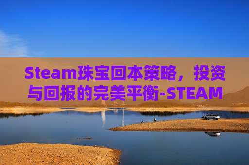 Steam珠宝回本策略，投资与回报的完美平衡-STEAM宝石可以换多少钱