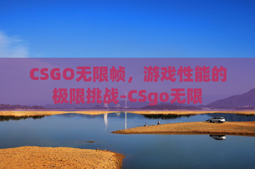 CSGO无限帧，游戏性能的极限挑战-CSgo无限