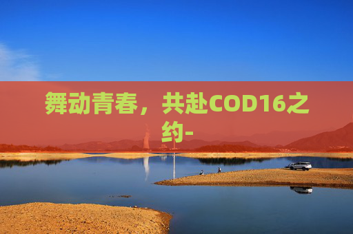 舞动青春，共赴COD16之约-