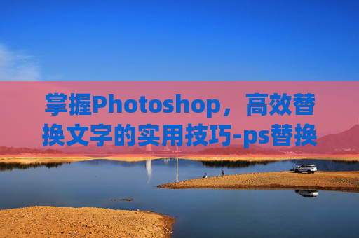 掌握Photoshop，高效替换文字的实用技巧-ps替换文字教程