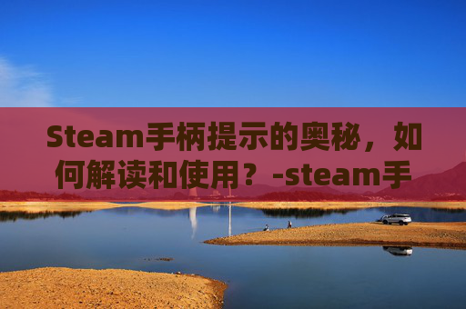 Steam手柄提示的奥秘，如何解读和使用？-steam手柄用不了