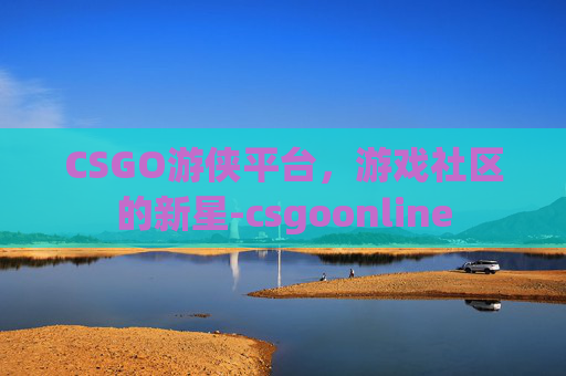 CSGO游侠平台，游戏社区的新星-csgoonline