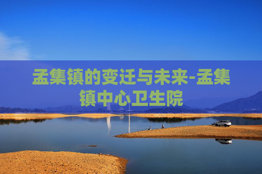 孟集镇的变迁与未来-孟集镇中心卫生院