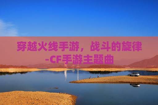 穿越火线手游，战斗的旋律-CF手游主题曲