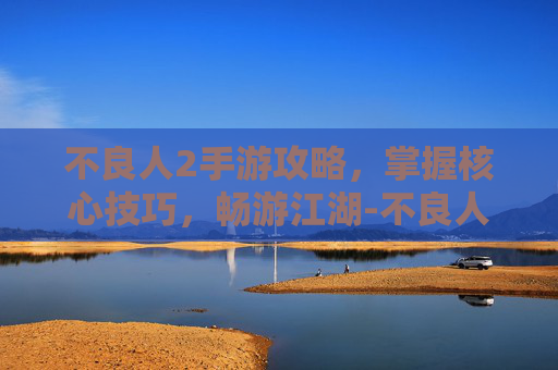 不良人2手游攻略，掌握核心技巧，畅游江湖-不良人2游戏攻略