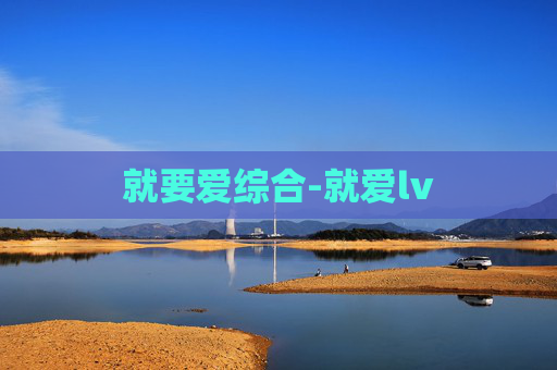 就要爱综合-就爱lv