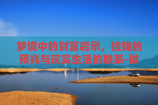 梦境中的财富启示，捡钱的预兆与现实生活的联系-做梦捡到钱是什么预兆女人