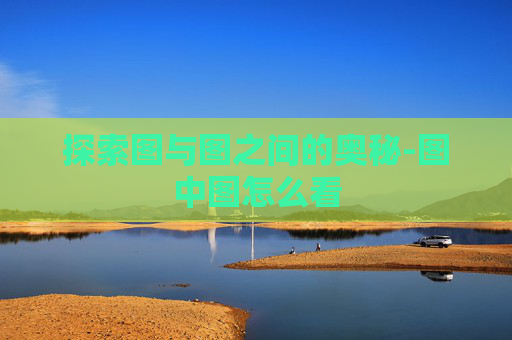 探索图与图之间的奥秘-图中图怎么看