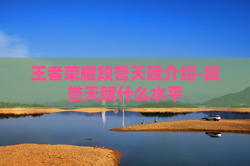 王者荣耀段誉天赋介绍-段誉天赋什么水平