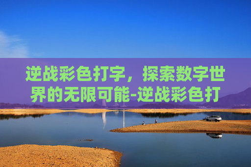 逆战彩色打字，探索数字世界的无限可能-逆战彩色打字怎么设置