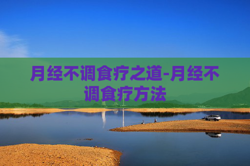 月经不调食疗之道-月经不调食疗方法