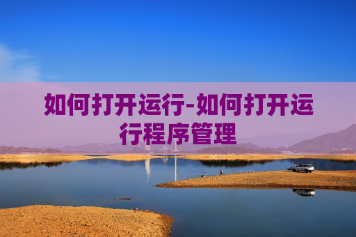 如何打开运行-如何打开运行程序管理