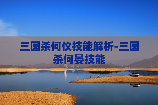 三国杀何仪技能解析-三国杀何晏技能